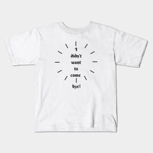 I didn´t want to come, bye! Kids T-Shirt